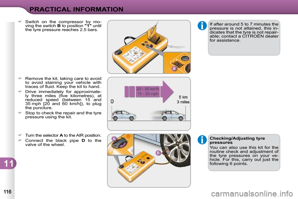 Citroen C3 DAG 2009.5 1.G Owners Manual 11
PRACTICAL INFORMATION
 If after around 5 to 7 minutes the  
pressure  is  not  attained,  this  in-
dicates that the tyre is not repair-
able; contact a CITROËN dealer 
for assistance. 
  
�   