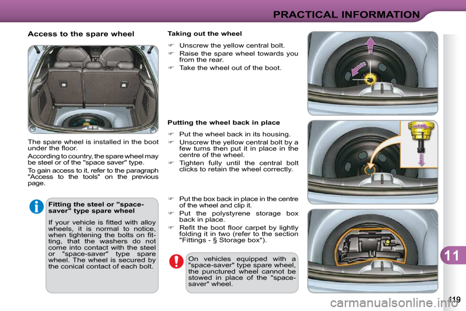 Citroen C3 DAG 2009.5 1.G Owners Manual 11
PRACTICAL INFORMATION
  Access to the spare wheel  
 The spare wheel is installed in the boot  
�u�n�d�e�r� �t�h�e� �ﬂ� �o�o�r�.�  
 According to country, the spare wheel may  
be steel or of the