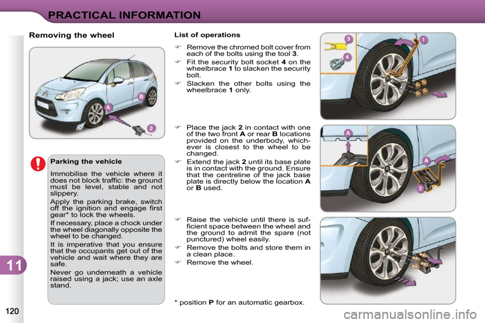 Citroen C3 DAG 2009.5 1.G Owners Manual 11
PRACTICAL INFORMATION
  *   position  P  for an automatic gearbox.  
          Removing the wheel 
  Parking the vehicle  
 Immobilise  the  vehicle  where  it  
�d�o�e�s� �n�o�t� �b�l�o�c�k� �t�r�