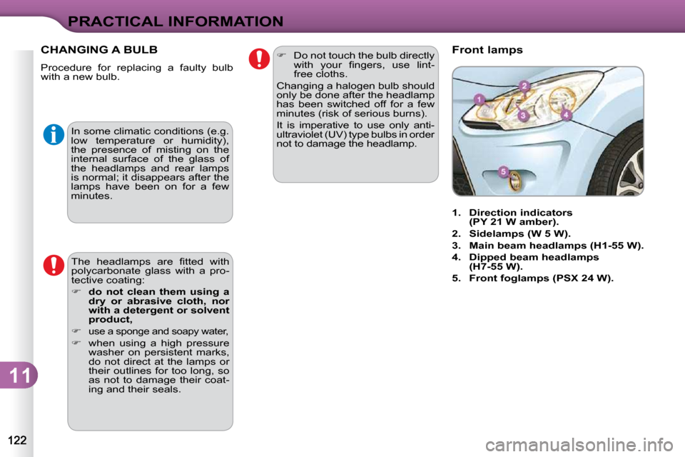 Citroen C3 DAG 2009.5 1.G Owners Manual 11
PRACTICAL INFORMATION
 In some climatic conditions (e.g.  
�l�o�w�  �t�e�m�p�e�r�a�t�u�r�e�  �o�r�  �h�u�m�i�d�i�t�y�)�,� 
the  presence  of  misting  on  the 
internal  surface  of  the  glass  of