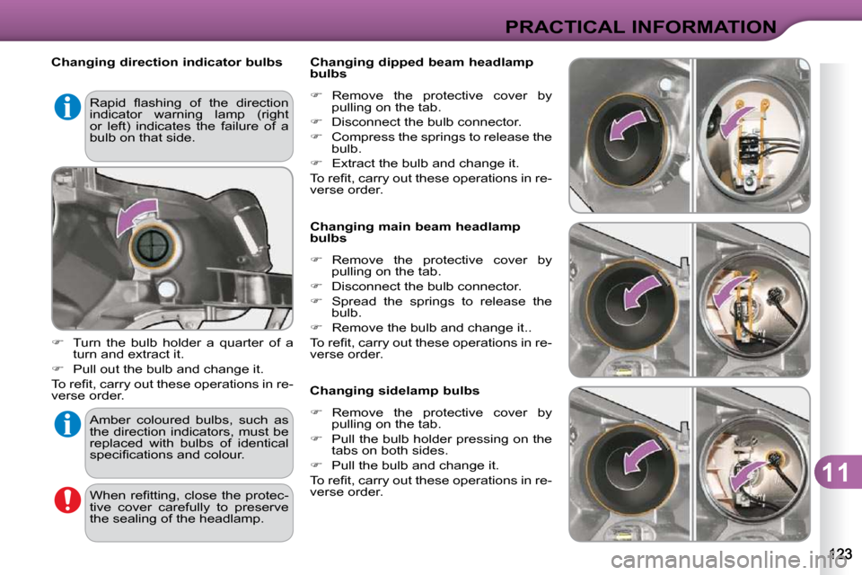 Citroen C3 DAG 2009.5 1.G User Guide 11
PRACTICAL INFORMATION
   Changing direction indicator bulbs  
   
�    Turn  the  bulb  holder  a  quarter  of  a 
turn and extract it. 
  
�    Pull out the bulb and change it.  
� �T�o� �r�