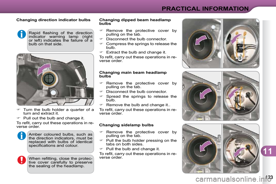 Citroen C3 DAG 2009.5 1.G Owners Manual 11
PRACTICAL INFORMATION
   Changing direction indicator bulbs  
   
�    Turn  the  bulb  holder  a  quarter  of  a 
turn and extract it. 
  
�    Pull out the bulb and change it.  
� �T�o� �r�