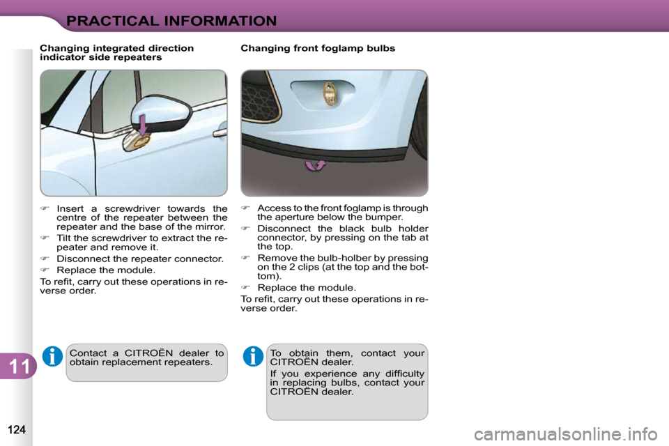 Citroen C3 DAG 2009.5 1.G Owners Manual 11
PRACTICAL INFORMATION
        Changing front foglamp bulbs  To  obtain  them,  contact  your  
CITROËN dealer.  
� �I�f�  �y�o�u�  �e�x�p�e�r�i�e�n�c�e�  �a�n�y�  �d�i�f�ﬁ� �c�u�l�t�y�  
in  rep