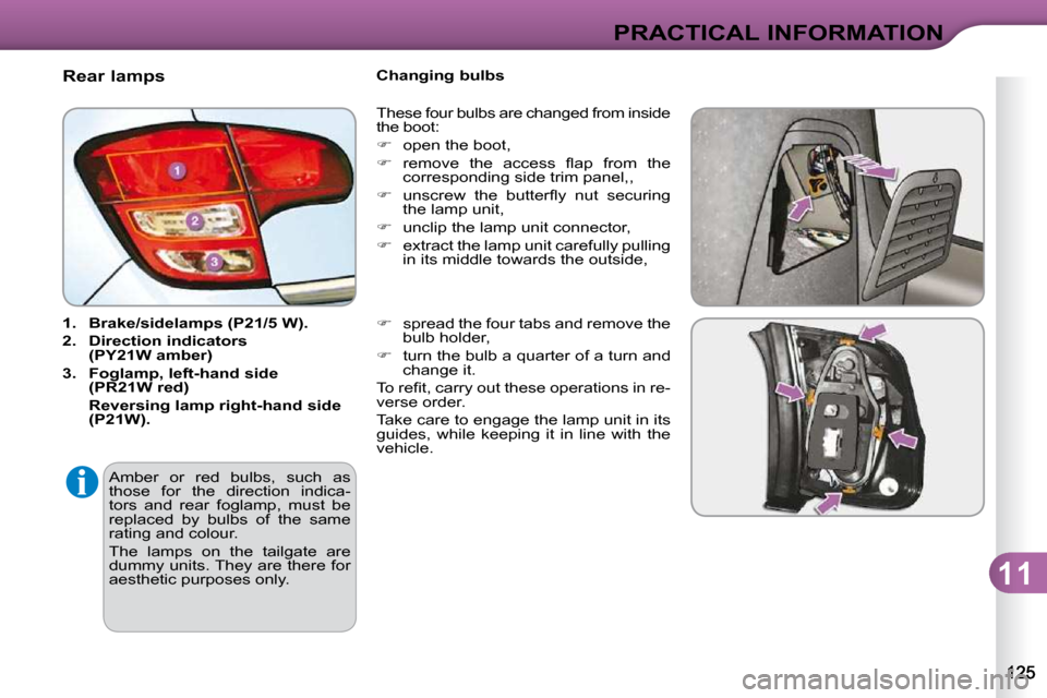 Citroen C3 DAG 2009.5 1.G Owners Manual 11
PRACTICAL INFORMATION
                               Rear lamps  
   
1.     Brake/sidelamps (P21/5 W).   
  
2.     Direction indicators  (  
PY21W   
 amber)   
  
3.     Foglamp, left-hand side 