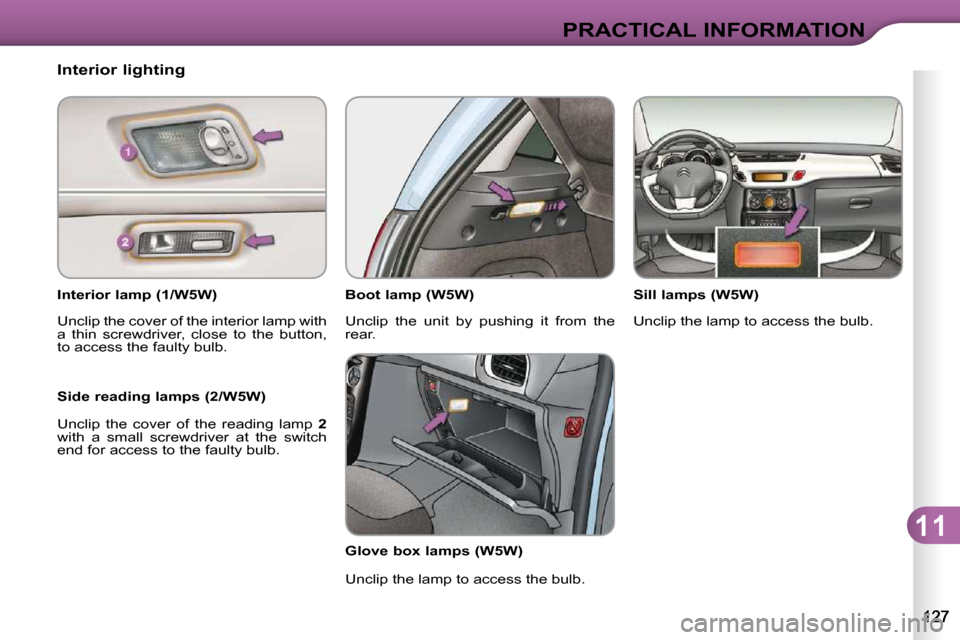 Citroen C3 DAG 2009.5 1.G Owners Manual 11
PRACTICAL INFORMATION
             Interior lighting  
  Interior lamp (1/W5W)   
 Unclip the cover of the interior lamp with  
a  thin  screwdriver,  close  to  the  button, 
to access the faulty 