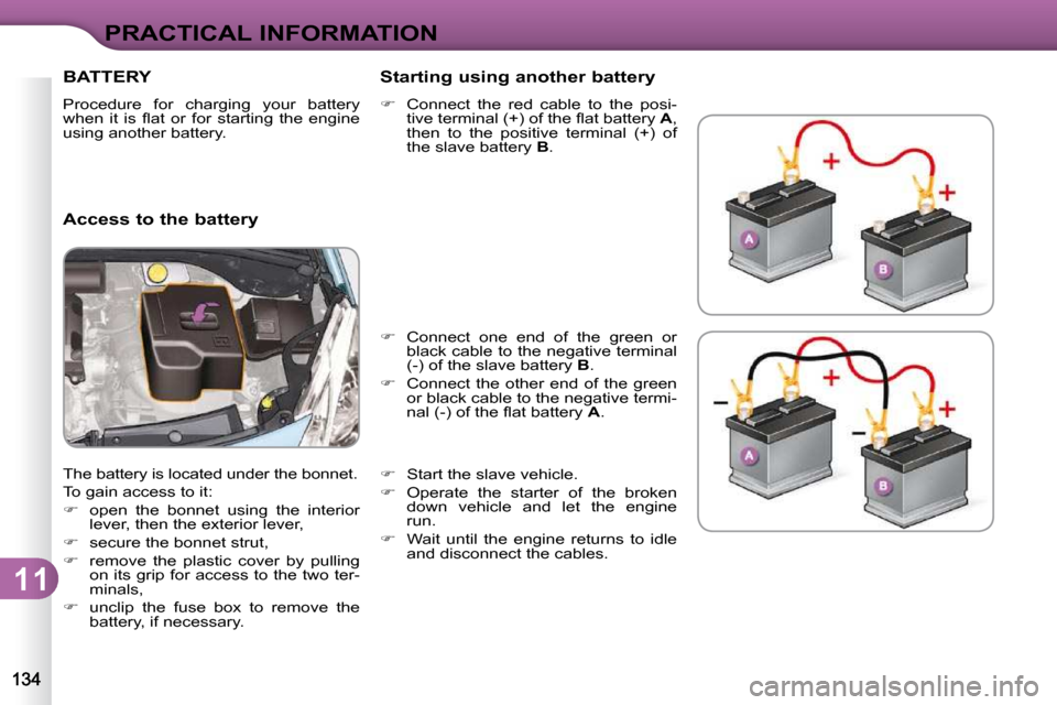 Citroen C3 DAG 2009.5 1.G Owners Manual 11
PRACTICAL INFORMATION
BATTERY 
 Procedure  for  charging  your  battery  
�w�h�e�n�  �i�t�  �i�s�  �ﬂ� �a�t�  �o�r�  �f�o�r�  �s�t�a�r�t�i�n�g�  �t�h�e�  �e�n�g�i�n�e� 
using another battery.  
 