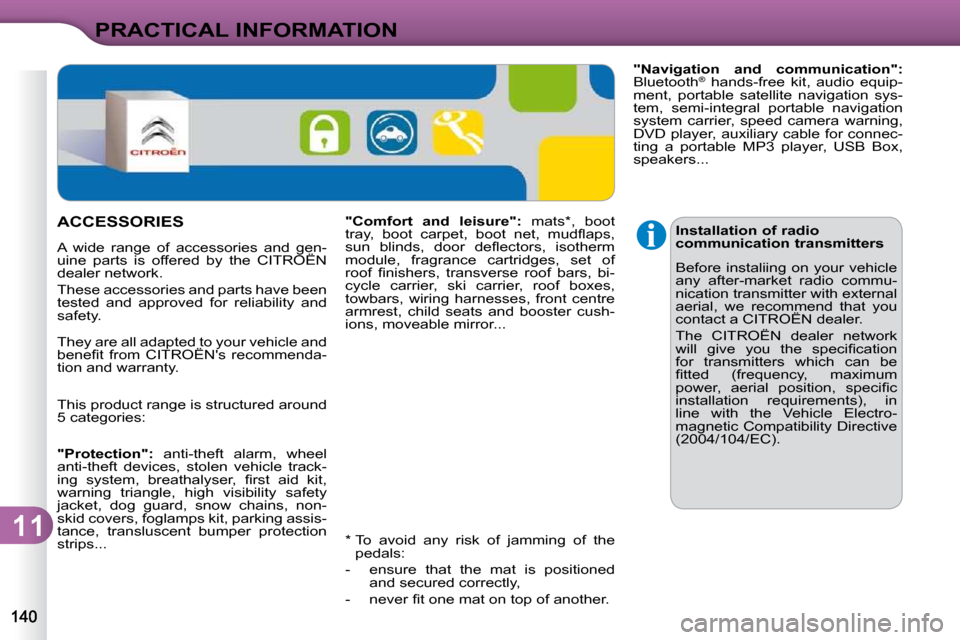 Citroen C3 DAG 2009.5 1.G Owners Manual 11
PRACTICAL INFORMATION
  *    To  avoid  any  risk  of  jamming  of  the �p�e�d�a�l�s�:� 
   -   ensure  that  the  mat  is  positioned  and secured correctly, 
� � �-� �  �n�e�v�e�r� �ﬁ� �t� �o�n