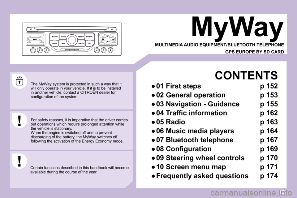 Citroen C3 DAG 2009.5 1.G Owners Manual 151
 The MyWay system is protected in such a way that it will only operate in your vehicle. If it is to be installed in another vehicle, contact a CITROËN dealer for will only operate in your vehicle