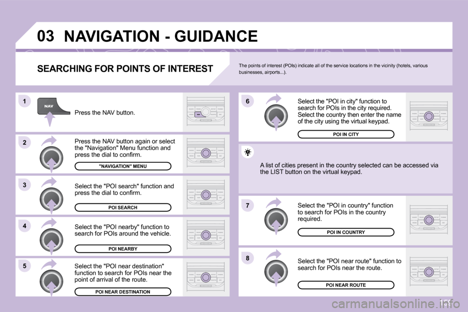 Citroen C3 DAG 2009.5 1.G Owners Manual 159
03
8
6 
7
4
3
5
2
1
 NAVIGATION - GUIDANCE 
  SEARCHING FOR POINTS OF INTEREST 
 Press the NAV button. 
� �P�r�e�s�s� �t�h�e� �N�A�V� �b�u�t�t�o�n� �a�g�a�i�n� �o�r� �s�e�l�e�c�t� �t�h�e� �"�N�a�v