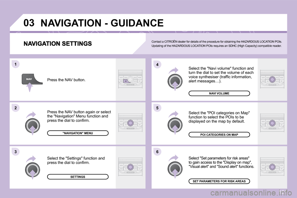 Citroen C3 DAG 2009.5 1.G Owners Manual 161
03
5
4 
6
3
2
1
 Select the "Navi volume" function and turn the dial to set the volume of each �v�o�i�c�e� �s�y�n�t�h�e�s�i�s�e�r� �(�t�r�a�f�ﬁ� �c� �i�n�f�o�r�m�a�t�i�o�n�,� �a�l�e�r�t� �m�e�s�