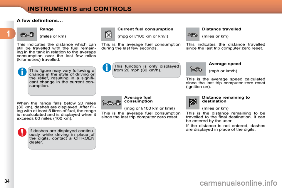 Citroen C3 DAG 2009.5 1.G Owners Guide 1
INSTRUMENTS and CONTROLS
      A few definitions…    Range  
 (miles or km) 
 This  indicates  the  distance  which  can  
still  be  travelled  with  the  fuel  remain-
ing in the tank in relatio