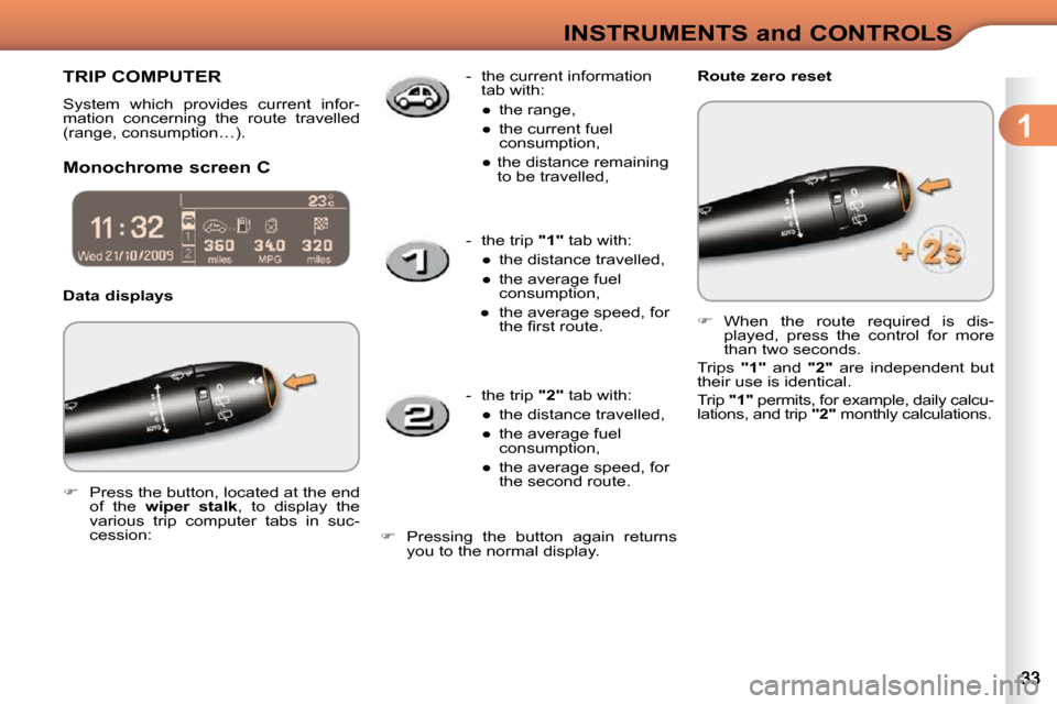 Citroen C3 DAG 2009.5 1.G Owners Manual 1
INSTRUMENTS and CONTROLS
     TRIP COMPUTER 
 System  which  provides  current  infor- 
mation  concerning  the  route  travelled 
(range, consumption…).  
  Monochrome screen C   Data displays   