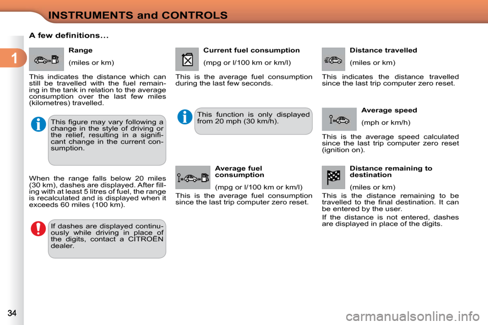 Citroen C3 DAG 2009.5 1.G User Guide 1
INSTRUMENTS and CONTROLS
      A few definitions…    Range  
 (miles or km) 
 This  indicates  the  distance  which  can  
still  be  travelled  with  the  fuel  remain-
ing in the tank in relatio