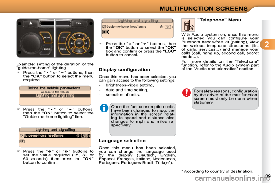 Citroen C3 DAG 2009.5 1.G Owners Guide  
2
MULTIFUNCTION SCREENS
 Example:  setting  of  the  duration  of  the  
"guide-me-home" lighting  
   
�    Press  the  "  � "  or  "  � "  buttons,  then 
the   "OK"   button to select th