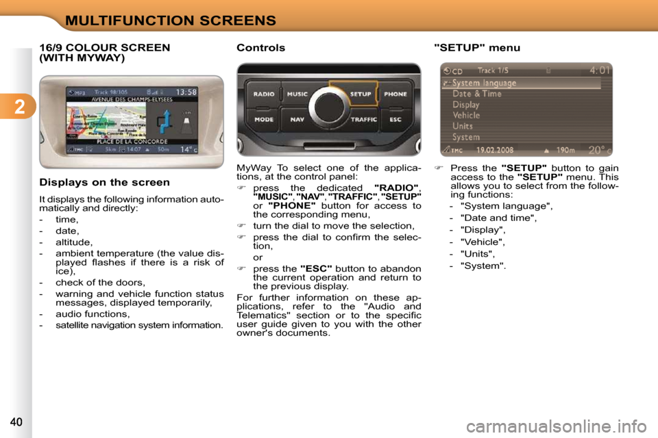 Citroen C3 DAG 2009.5 1.G Owners Manual 2
MULTIFUNCTION SCREENS
16/9 COLOUR SCREEN (WITH MYWAY) 
  Displays on the screen  
 It displays the following information auto- 
matically and directly:  
   -   time, 
  -   date, 
  -   altitude, 
