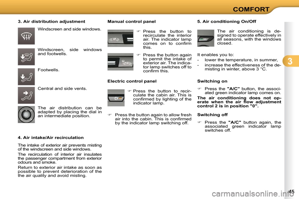 Citroen C3 DAG 2009.5 1.G Service Manual 3
COMFORT
  3. Air distribution adjustment 
  4. Air intake/Air recirculation  
 The intake of exterior air prevents misting  
of the windscreen and side windows.  
 The  recirculation  of  interior  