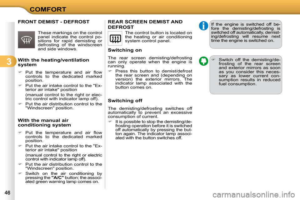 Citroen C3 DAG 2009.5 1.G Service Manual 3
COMFORT
REAR SCREEN DEMIST AND 
DEFROST 
  Switching on  
 The  rear  screen  demisting/defrosting  
can  only  operate  when  the  engine  is 
running.  
   
�    Press  this  button  to  demist