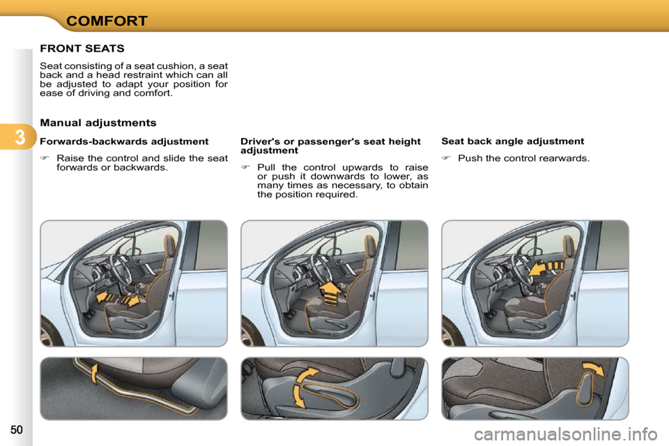 Citroen C3 DAG 2009.5 1.G Service Manual 3
COMFORT
FRONT SEATS 
 Seat consisting of a seat cushion, a seat  
back and a head restraint which can all 
be  adjusted  to  adapt  your  position  for 
ease of driving and comfort.  
  Manual adjus