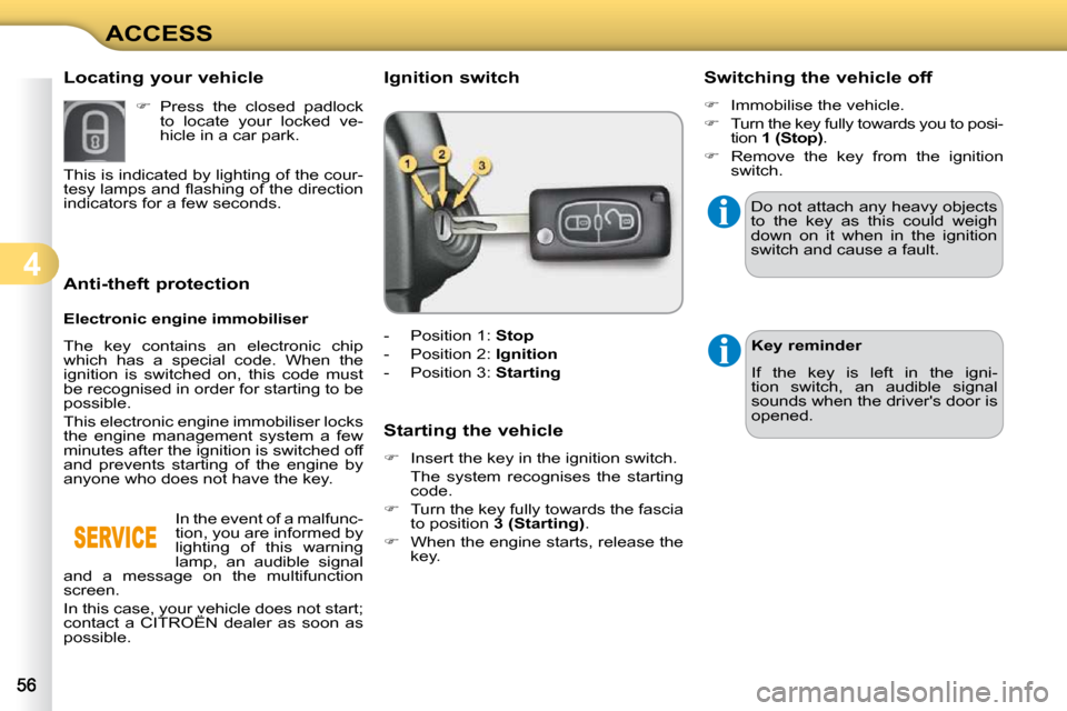 Citroen C3 DAG 2009.5 1.G Workshop Manual 4
ACCESS
             Anti-theft protection  
  Electronic engine immobiliser  
 The  key  contains  an  electronic  chip  
which  has  a  special  code.  When  the 
ignition  is  switched  on,  this 