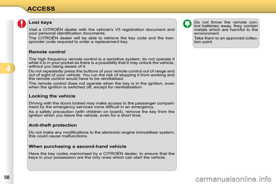 Citroen C3 DAG 2009.5 1.G Owners Guide 4
ACCESS               Lost keys  
 Visit  a  CITROËN  dealer  with  the  vehicles  V5  registration  do cument  and 
�y�o�u�r� �p�e�r�s�o�n�a�l� �i�d�e�n�t�i�ﬁ� �c�a�t�i�o�n� �d�o�c�u�m�e�n�t�s�.