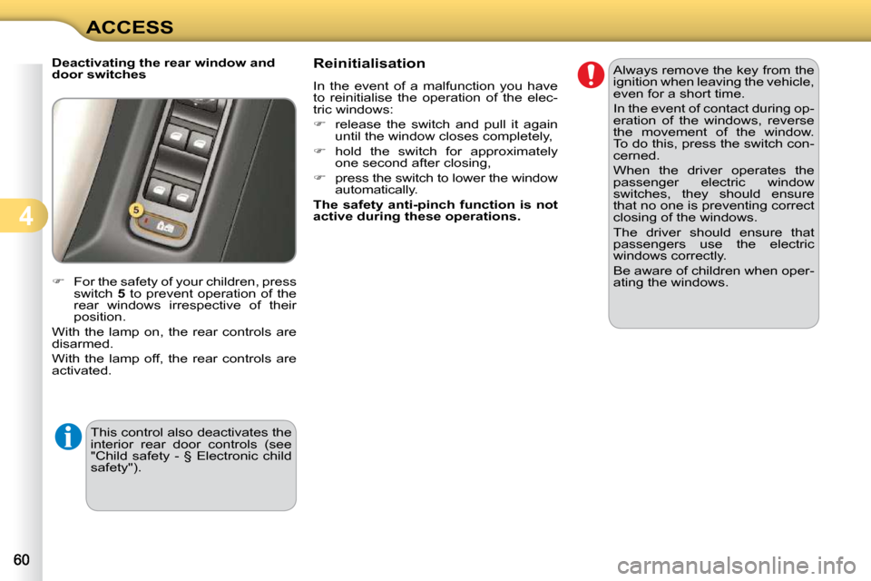 Citroen C3 DAG 2009.5 1.G Owners Guide 4
ACCESS
  Deactivating the rear window and  
door switches  
   
�    For the safety of your children, press 
switch   5  to prevent operation  of the 
rear  windows  irrespective  of  their  
pos