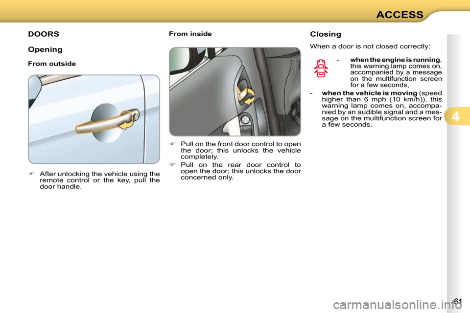 Citroen C3 DAG 2009.5 1.G Owners Manual 4
ACCESS
DOORS 
  Opening  
  From outside  
   
�    After unlocking the vehicle using the 
remote  control  or  the  key,  pull  the  
door handle.        From inside  
   
�    Pull on the fr