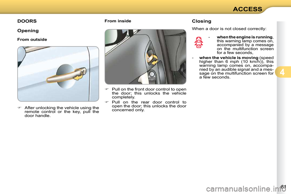 Citroen C3 DAG 2009.5 1.G Repair Manual 4
ACCESS
DOORS 
  Opening  
  From outside  
   
�    After unlocking the vehicle using the 
remote  control  or  the  key,  pull  the  
door handle.        From inside  
   
�    Pull on the fr