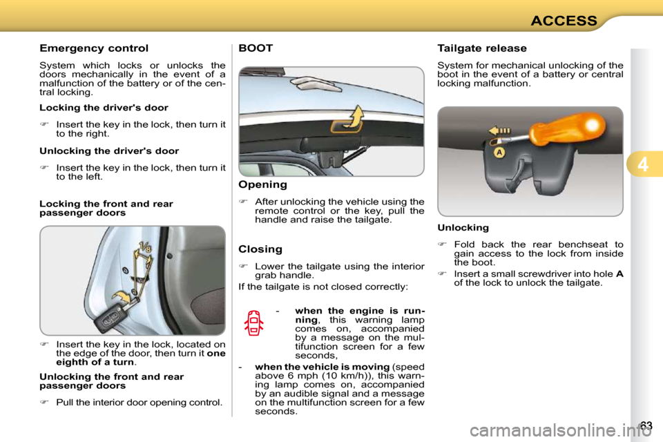 Citroen C3 DAG 2009.5 1.G Owners Manual 4
ACCESS
       Emergency control  
 System  which  locks  or  unlocks  the  
doors  mechanically  in  the  event  of  a 
malfunction of the battery or of the cen-
tral locking.  
  Locking the driver