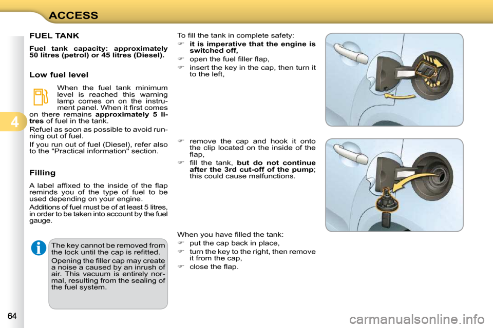 Citroen C3 DAG 2009.5 1.G Owners Manual 4
ACCESS The key cannot be removed from  
�t�h�e� �l�o�c�k� �u�n�t�i�l� �t�h�e� �c�a�p� �i�s� �r�e�ﬁ� �t�t�e�d�.�  
� �O�p�e�n�i�n�g� �t�h�e� �ﬁ� �l�l�e�r� �c�a�p� �m�a�y� �c�r�e�a�t�e�  
a noise 