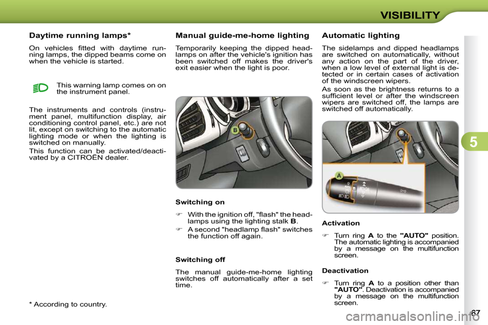 Citroen C3 DAG 2009.5 1.G Owners Guide 5
VISIBILITY
  *   According to country.  
      Daytime running lamps *   
� �O�n�  �v�e�h�i�c�l�e�s�  �ﬁ� �t�t�e�d�  �w�i�t�h�  �d�a�y�t�i�m�e�  �r�u�n�- 
ning lamps, the dipped beams come on 
whe