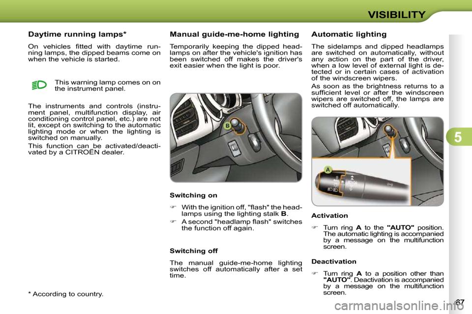 Citroen C3 DAG 2009.5 1.G User Guide 5
VISIBILITY
  *   According to country.  
      Daytime running lamps *   
� �O�n�  �v�e�h�i�c�l�e�s�  �ﬁ� �t�t�e�d�  �w�i�t�h�  �d�a�y�t�i�m�e�  �r�u�n�- 
ning lamps, the dipped beams come on 
whe