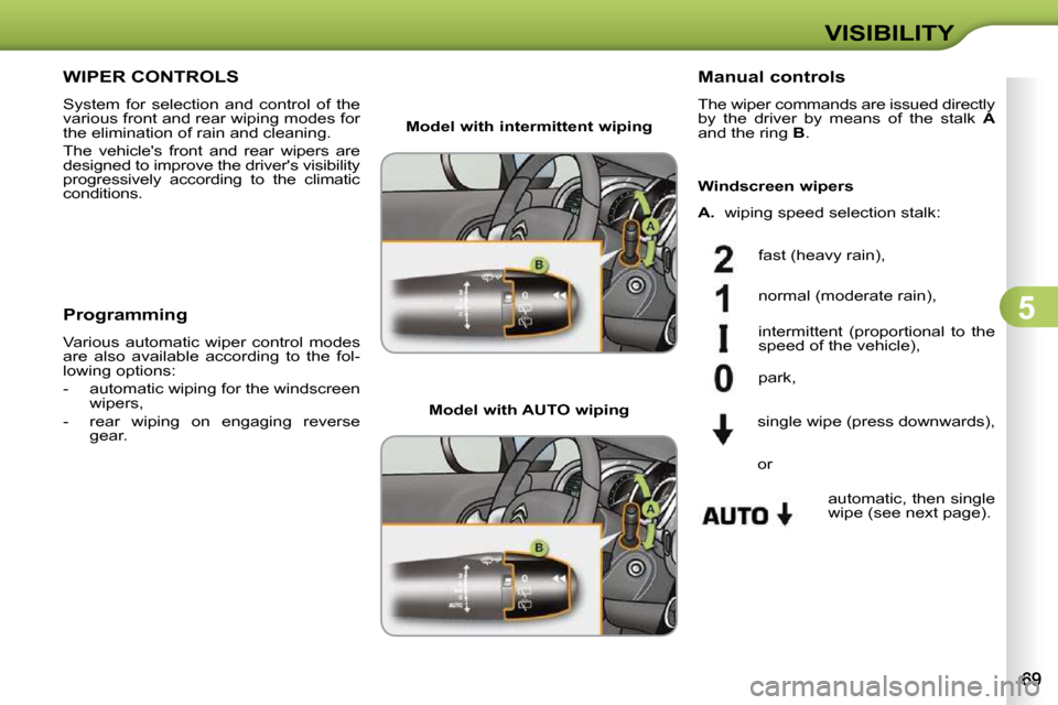 Citroen C3 DAG 2009.5 1.G Owners Manual 5
VISIBILITY
WIPER CONTROLS 
 System  for  selection  and  control  of  the  
various front and rear wiping modes for 
the elimination of rain and cleaning.  
 The  vehicles  front  and  rear  wipers