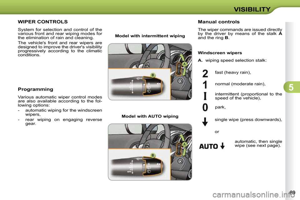 Citroen C3 DAG 2009.5 1.G Manual PDF 5
VISIBILITY
WIPER CONTROLS 
 System  for  selection  and  control  of  the  
various front and rear wiping modes for 
the elimination of rain and cleaning.  
 The  vehicles  front  and  rear  wipers