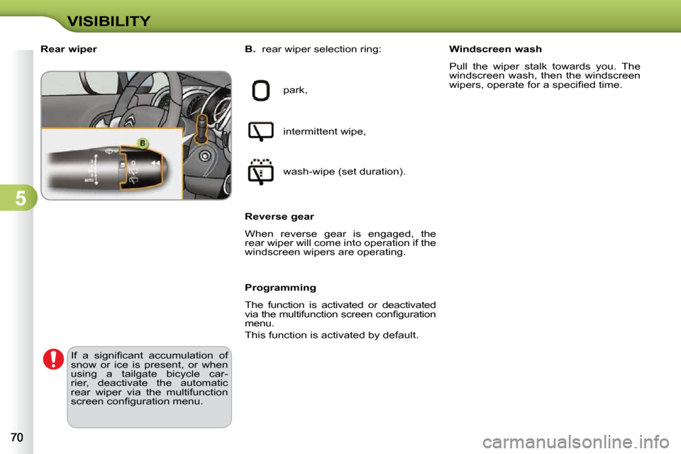 Citroen C3 DAG 2009.5 1.G Owners Manual 5
VISIBILITY
             Rear wiper 
 park,  
 intermittent wipe,  
� �w�a�s�h�-�w�i�p�e� �(�s�e�t� �d�u�r�a�t�i�o�n�)�.� � 
  Reverse gear  
 When  reverse  gear  is  engaged,  the  
rear wiper will