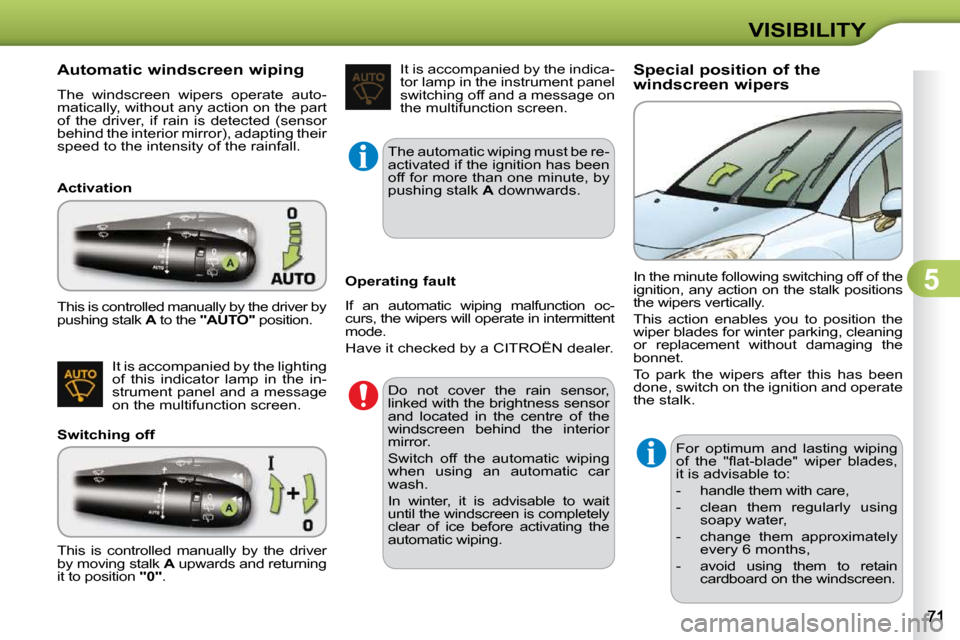 Citroen C3 DAG 2009.5 1.G Owners Guide 5
VISIBILITY
            Automatic windscreen wiping  
 The  windscreen  wipers  operate  auto- 
matically, without any action on the part 
of  the  driver,  if  rain  is  detected  (sensor 
�b�e�h�i�