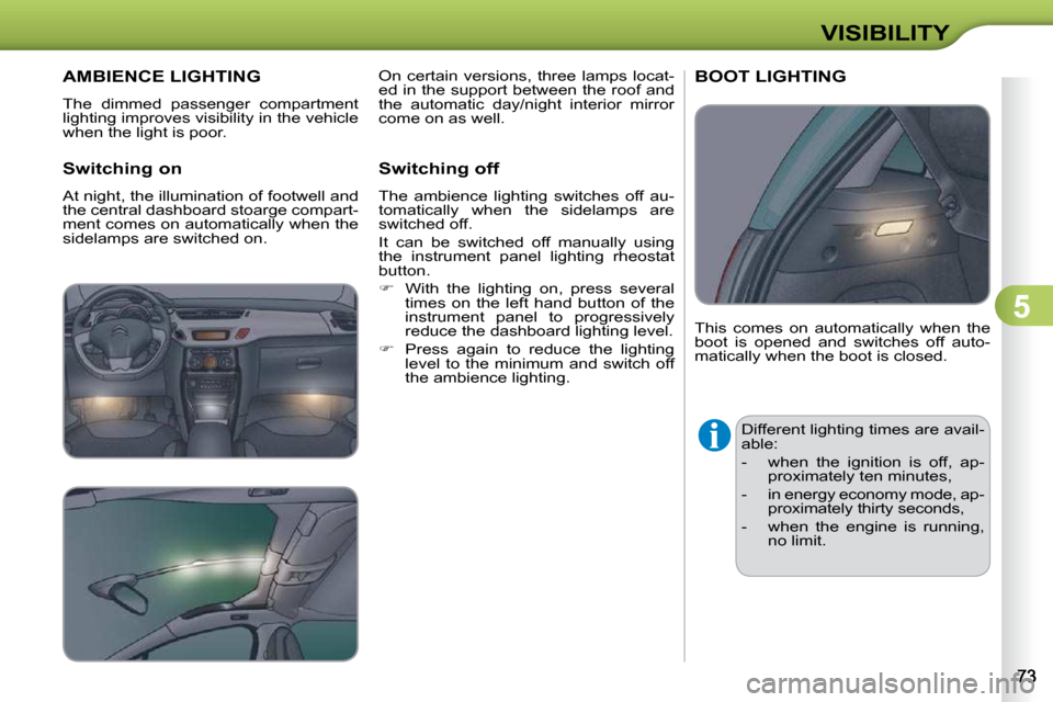 Citroen C3 DAG 2009.5 1.G Owners Manual 5
VISIBILITY
       AMBIENCE LIGHTING 
 The  dimmed  passenger  compartment  
lighting improves visibility in the vehicle 
when the light is poor.  
  Switching on  
 At night, the illumination of foo