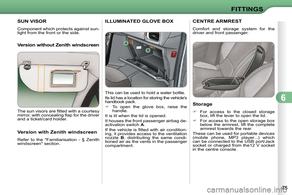 Citroen C3 DAG 2009.5 1.G Owners Manual 6
FITTINGS
SUN VISOR 
 Component which protects against sun- 
light from the front or the side.   
  Version without Zenith windscreen
ILLUMINATED GLOVE BOX 
  This can be used to hold a water bottle.