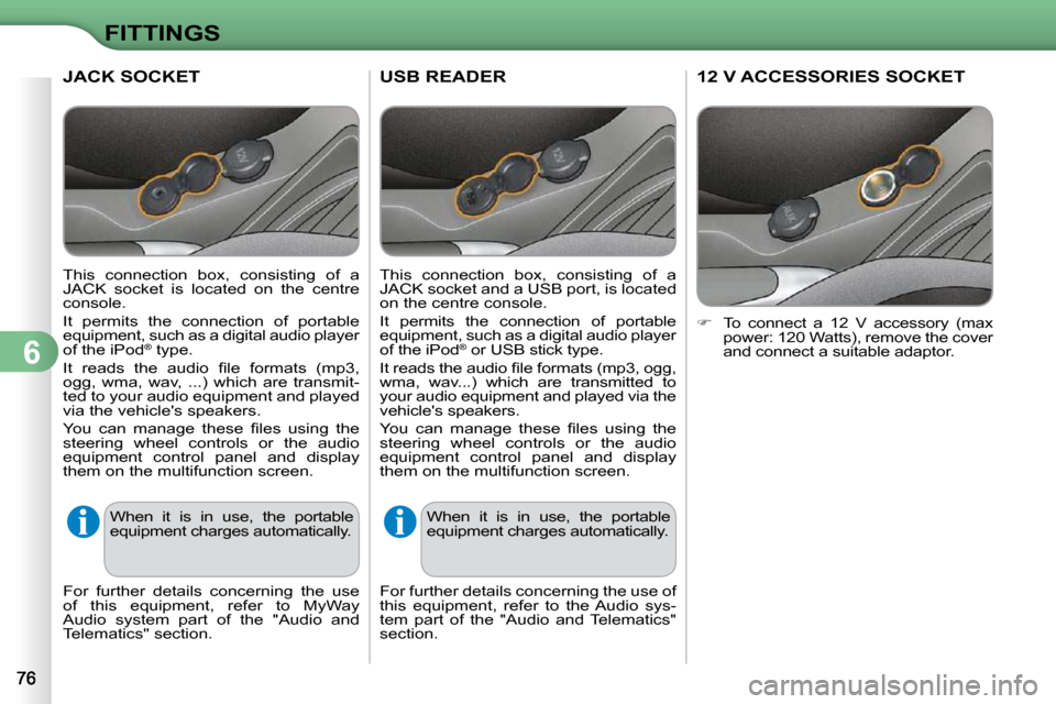 Citroen C3 DAG 2009.5 1.G Owners Manual 6
FITTINGS
USB READER 
  This  connection  box,  consisting  of  a  
JACK socket and a USB port, is located 
on the centre console.  
 It  permits  the  connection  of  portable  
equipment, such as a