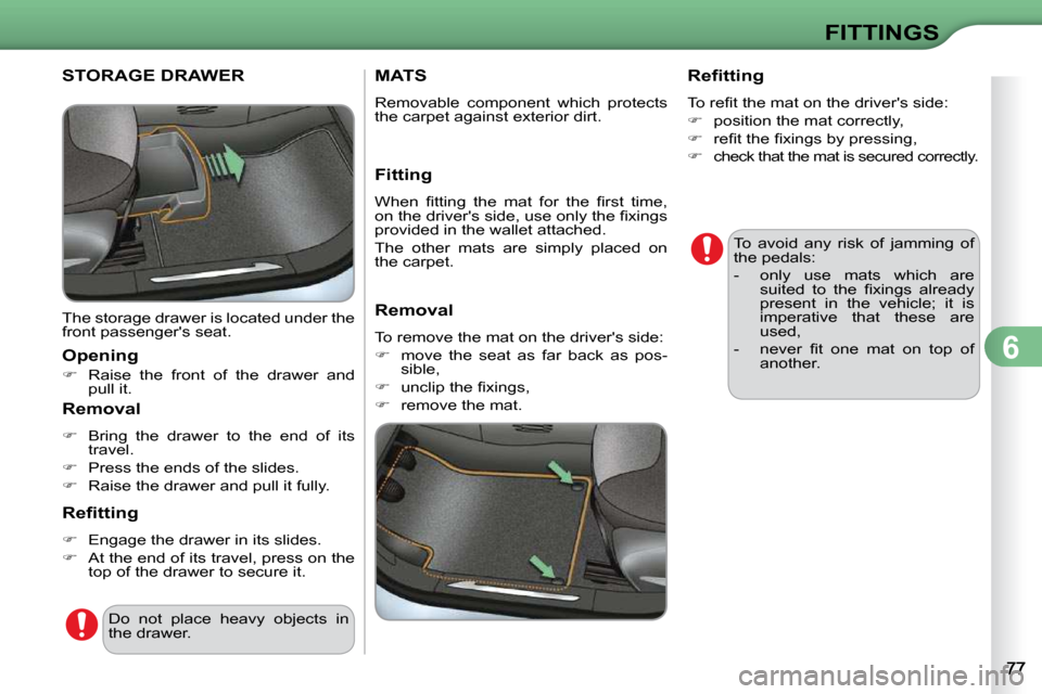Citroen C3 DAG 2009.5 1.G Manual Online 6
FITTINGS
STORAGE DRAWER 
 The storage drawer is located under the  
front passengers seat.  
  Opening  
   
�    Raise  the  front  of  the  drawer  and 
pull it.   
  Removal  
   
�    Bri