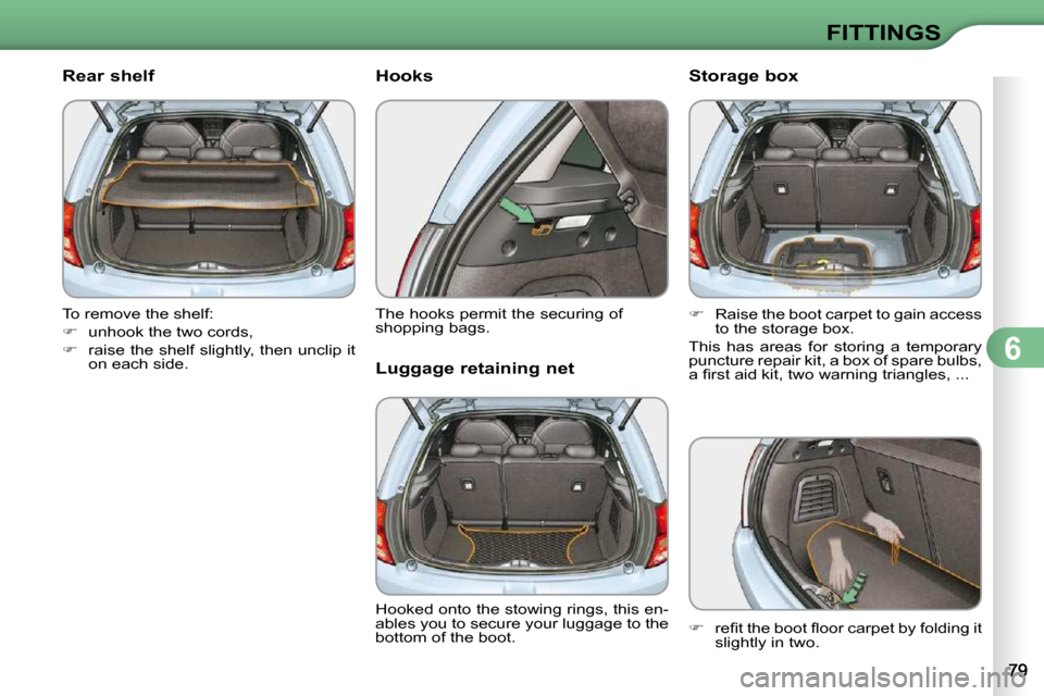 Citroen C3 DAG 2009.5 1.G Owners Manual 6
FITTINGS
       Rear shelf  
 To remove the shelf:  
   
�    unhook the two cords, 
  
�    raise the shelf slightly, then unclip it 
on each side.           Hooks  
 The hooks permit the sec