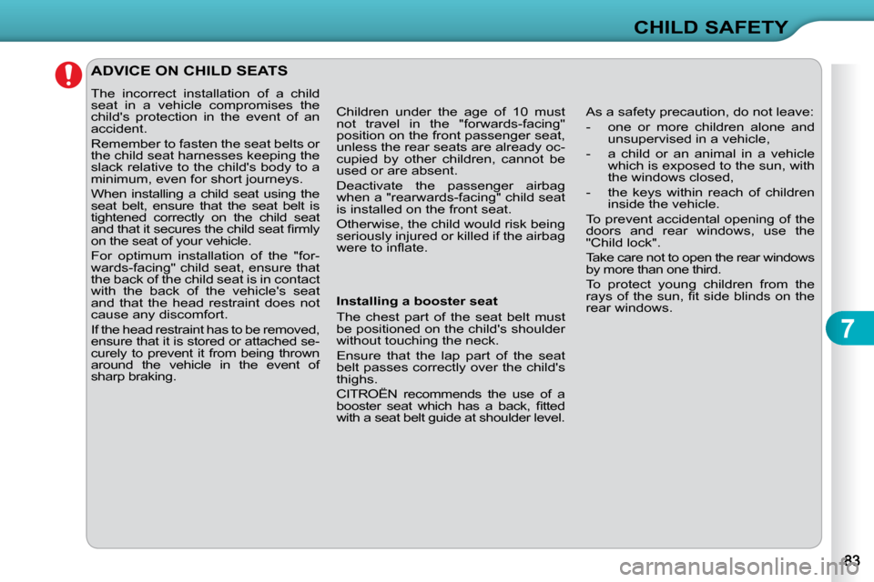 Citroen C3 DAG 2009.5 1.G Owners Manual 7
CHILD SAFETY
 ADVICE ON CHILD SEATS 
 The  incorrect  installation  of  a  child  
�s�e�a�t�  �i�n�  �a�  �v�e�h�i�c�l�e�  �c�o�m�p�r�o�m�i�s�e�s�  �t�h�e� 
�c�h�i�l�d��s�  �p�r�o�t�e�c�t�i�o�n�  �