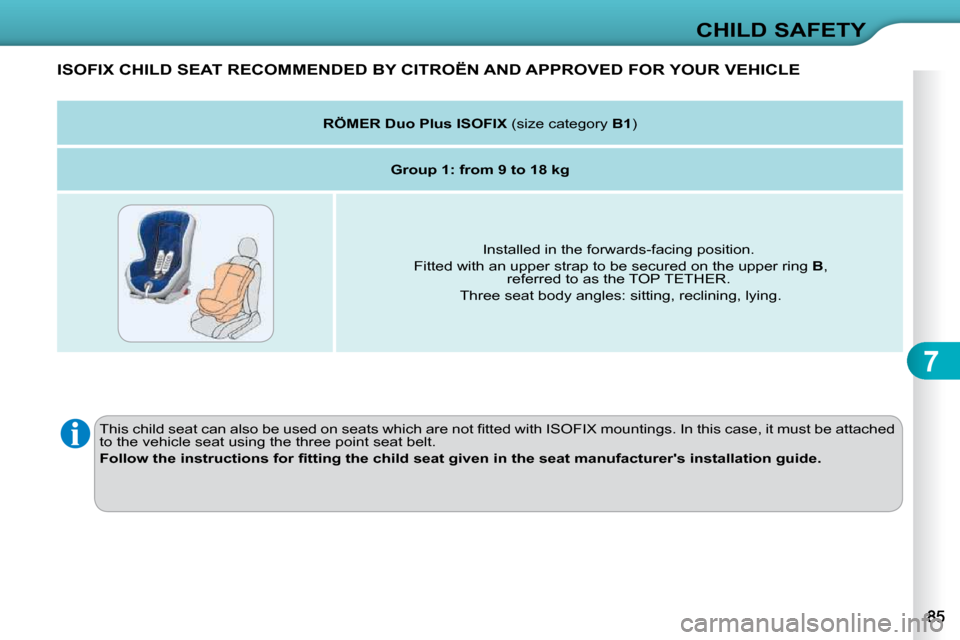 Citroen C3 DAG 2009.5 1.G Owners Manual 7
CHILD SAFETY
ISOFIX CHILD SEAT RECOMMENDED BY CITROËN AND APPROVED FOR YOUR VEHICLE 
� �T�h�i�s� �c�h�i�l�d� �s�e�a�t� �c�a�n� �a�l�s�o� �b�e� �u�s�e�d� �o�n� �s�e�a�t�s� �w�h�i�c�h� �a�r�e� �n�o�t