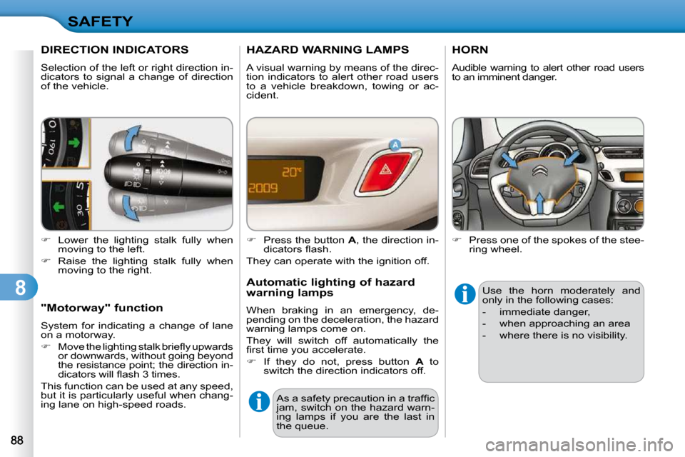 Citroen C3 DAG 2009.5 1.G Owners Manual 8
SAFETY
DIRECTION INDICATORS 
 Selection of the left or right direction in- 
dicators  to  signal  a  change  of  direction 
of the vehicle.  
   
�    Lower  the  lighting  stalk  fully  when 
mo