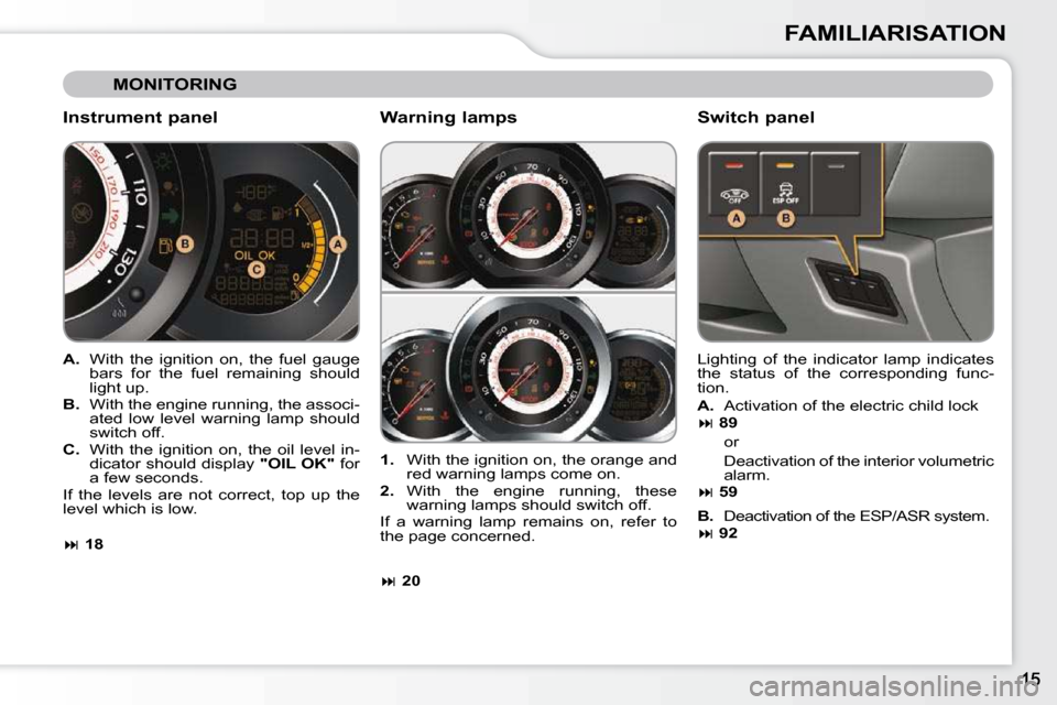 Citroen C3 2009.5 1.G Owners Manual FAMILIARISATION
MONITORING
Instrument panel
A. With the ignition on, the fuel gauge
bars for the fuel remaining should
light up.
B. With the engine running, the assoc Citroen C3 2009.5 1.G Owners Manual FAMILIARISATION
MONITORING
Instrument panel
A. With the ignition on, the fuel gauge
bars for the fuel remaining should
light up.
B. With the engine running, the assoc