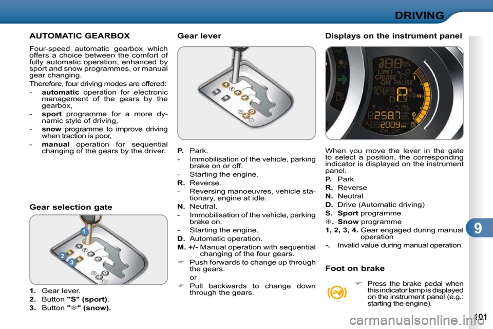 Citroen C3 2009.5 1.G Owners Guide 9
DRIVING
         AUTOMATIC GEARBOX 
� �F�o�u�r�-�s�p�e�e�d�  �a�u�t�o�m�a�t�i�c�  �g�e�a�r�b�o�x�  �w�h�i�c�h�  
offers  a  choice  between  the  comfort  of 
fully  automatic  operation,  enhanced 