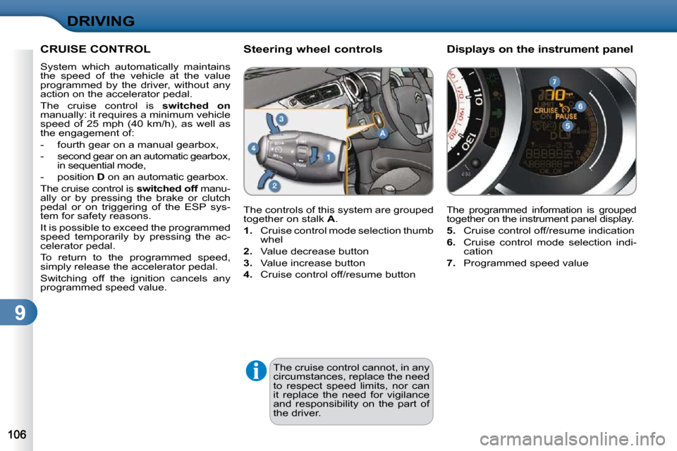 Citroen C3 2009.5 1.G User Guide 9
DRIVING
 The cruise control cannot, in any  
circumstances, replace the need 
to  respect  speed  limits,  nor  can 
it  replace  the  need  for  vigilance 
and  responsibility  on  the  part  of 
t