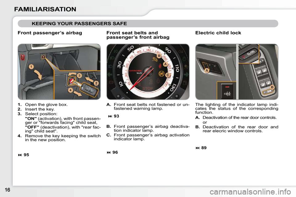 Citroen C3 2009.5 1.G Owners Manual FAMILIARISATION
 KEEPING YOUR PASSENGERS SAFE 
  Front passenger’s airbag  
   
1.    Open the glove box. 
  
2.    Insert the key. 
  
3.    Select position:  
    "ON"   (activation), with front p