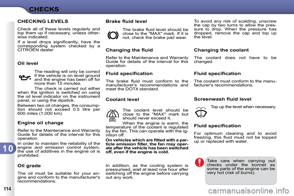 Citroen C3 2009.5 1.G Owners Manual 1 0
CHECKS
CHECKING LEVELS 
 Check  all  of  these  levels  regularly  and  
top them up if necessary, unless other-
wise indicated.  
� �I�f�  �a�  �l�e�v�e�l�  �d�r�o�p�s�  �s�i�g�n�i�ﬁ� �c�a�n�t�