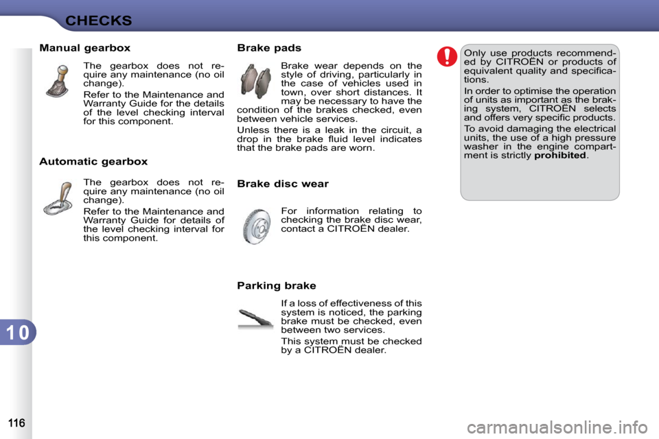 Citroen C3 2009.5 1.G Owners Guide 1 0
CHECKS
       Manual gearbox  The  gearbox  does  not  re- 
quire any maintenance (no oil 
change).  
 Refer to the Maintenance and  
Warranty Guide for the details 
of  the  level  checking  inte