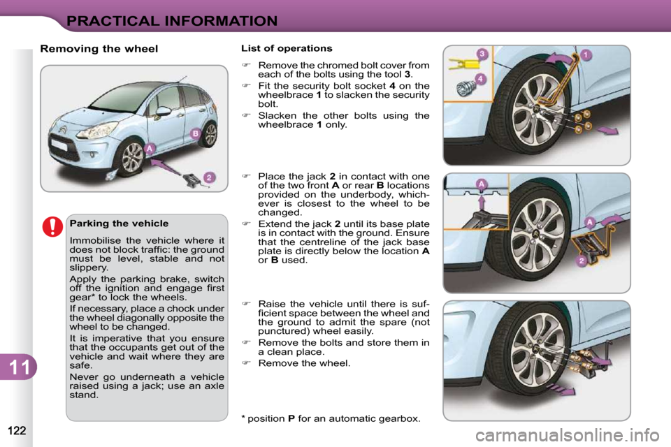 Citroen C3 2009.5 1.G Owners Manual 11
PRACTICAL INFORMATION
  *   position  P  for an automatic gearbox.  
          Removing the wheel 
  Parking the vehicle  
 Immobilise  the  vehicle  where  it  
�d�o�e�s� �n�o�t� �b�l�o�c�k� �t�r�